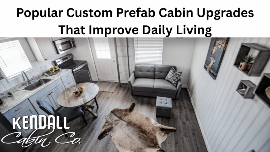 Popular Custom Prefab Cabin Upgrades That Improve Daily Living