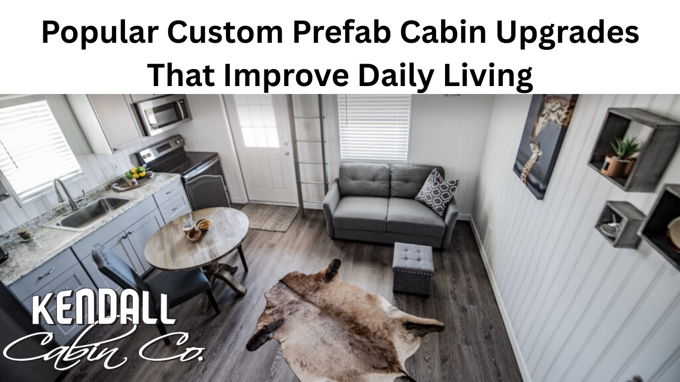 Popular Custom Prefab Cabin Upgrades That Improve Daily Living